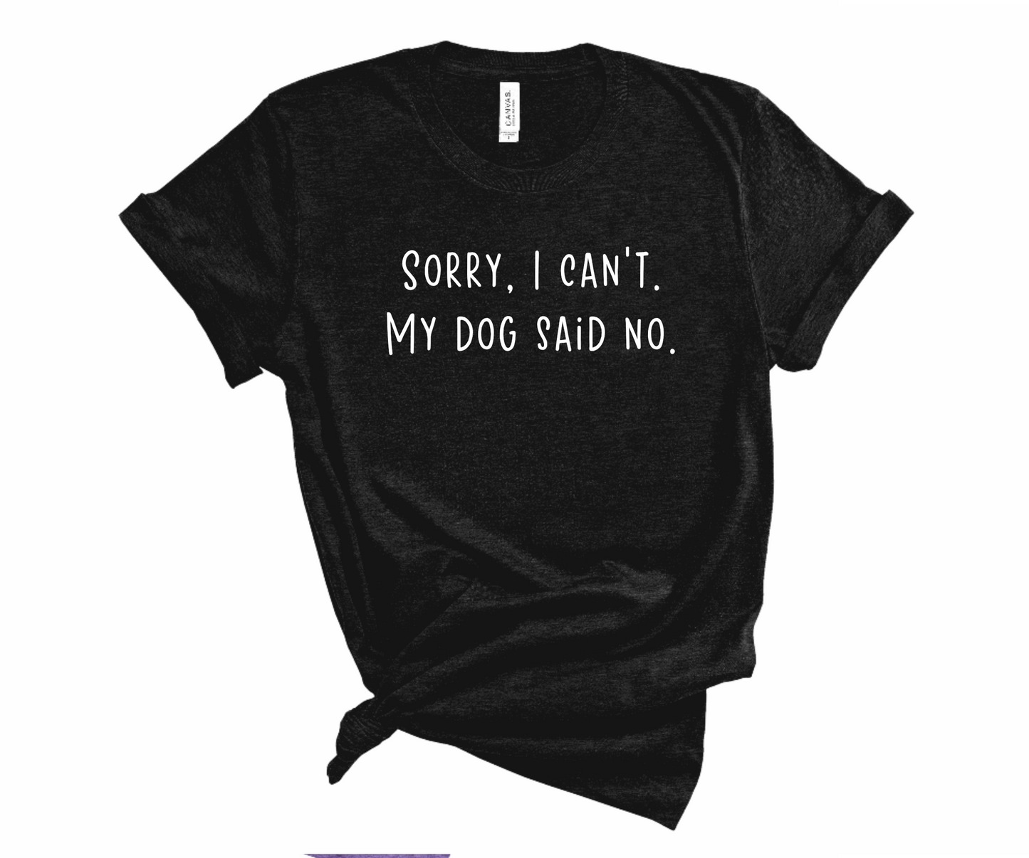 Sorry I Can't, My Dog Said No Tshirt