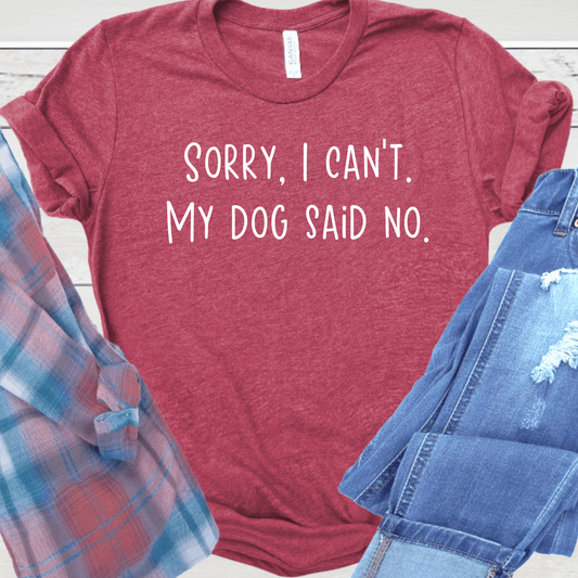 Sorry I Can't, My Dog Said No Tshirt