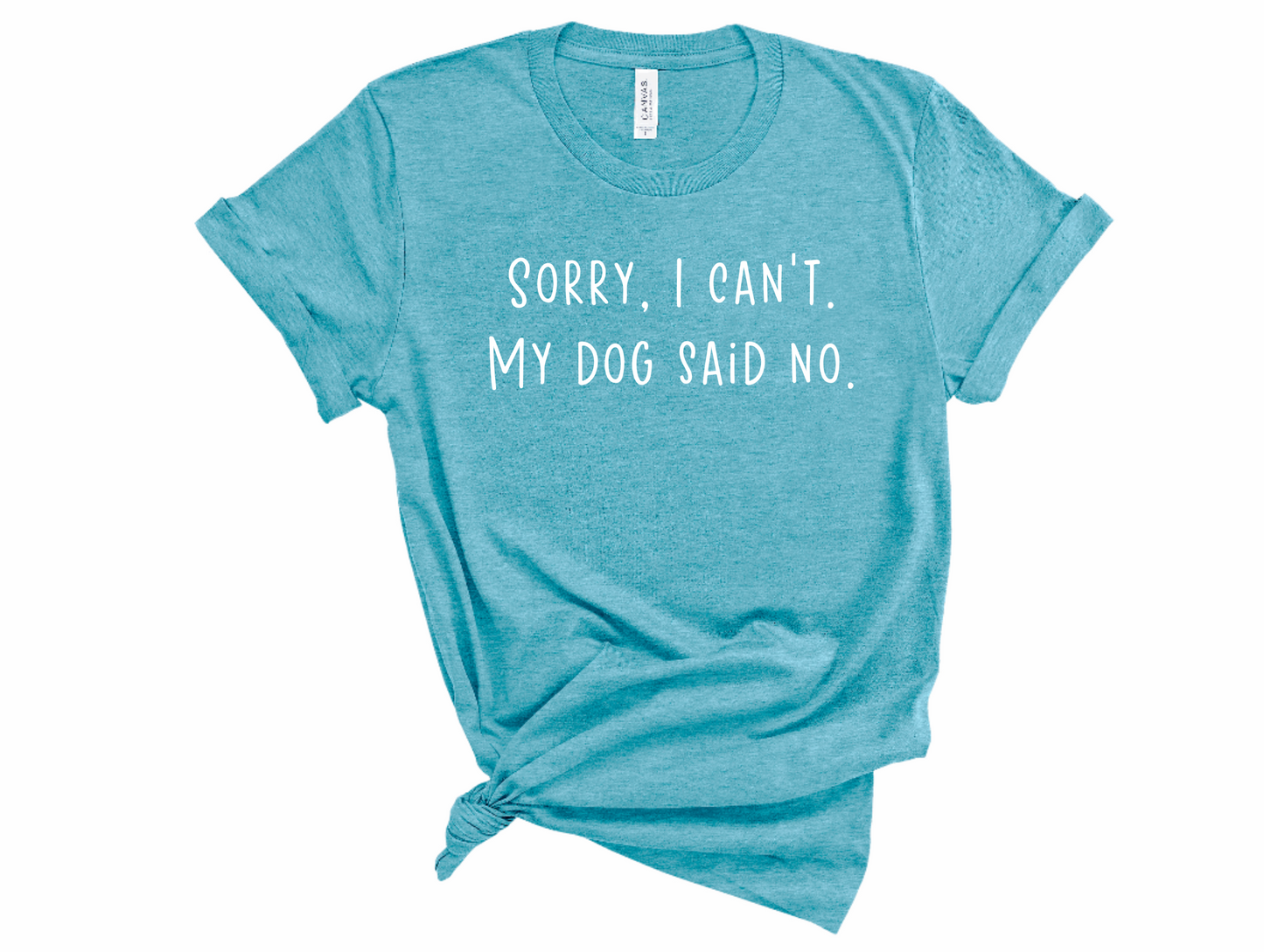 Sorry I Can't, My Dog Said No Tshirt